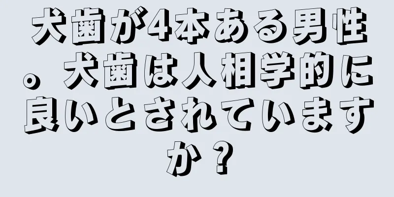 犬歯が4本ある男性。犬歯は人相学的に良いとされていますか？