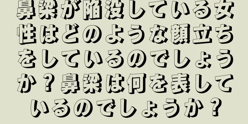 鼻梁が陥没している女性はどのような顔立ちをしているのでしょうか？鼻梁は何を表しているのでしょうか？