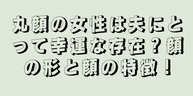 丸顔の女性は夫にとって幸運な存在？顔の形と顔の特徴！