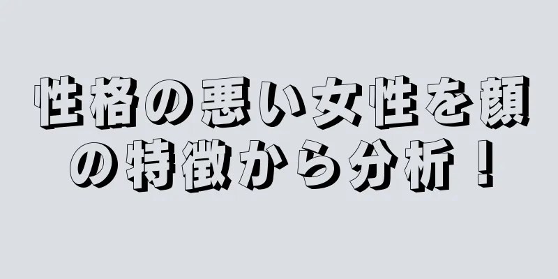 性格の悪い女性を顔の特徴から分析！