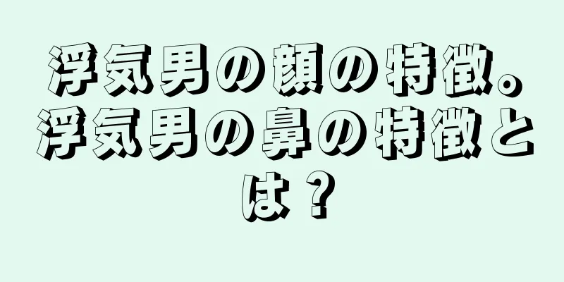 浮気男の顔の特徴。浮気男の鼻の特徴とは？