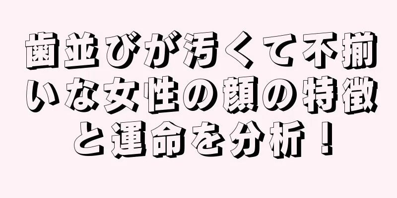 歯並びが汚くて不揃いな女性の顔の特徴と運命を分析！