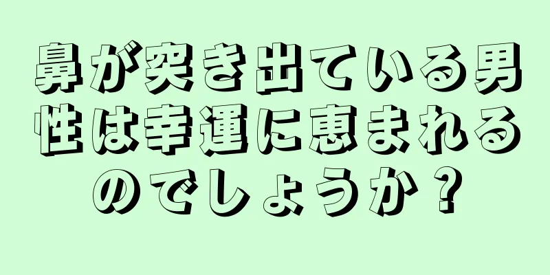 鼻が突き出ている男性は幸運に恵まれるのでしょうか？