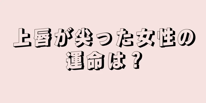 上唇が尖った女性の運命は？