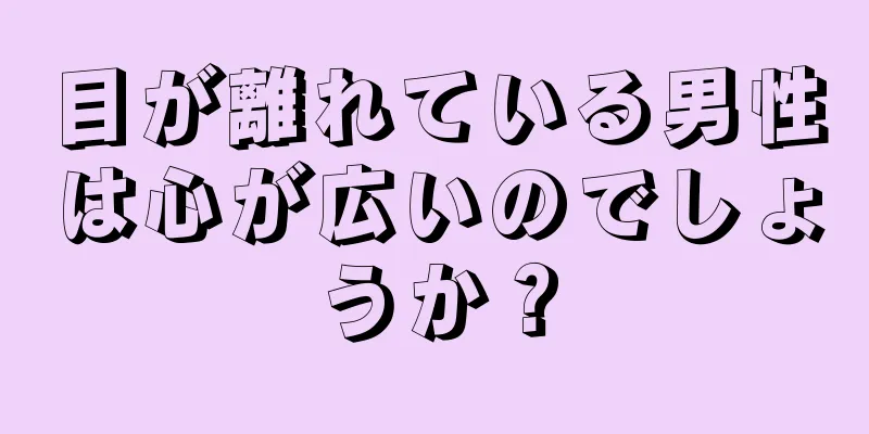 目が離れている男性は心が広いのでしょうか？