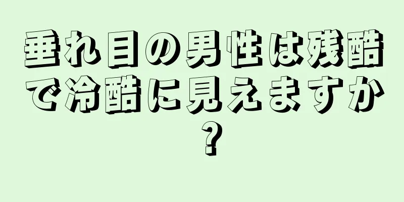 垂れ目の男性は残酷で冷酷に見えますか？