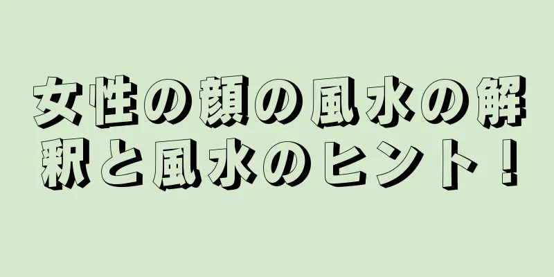 女性の顔の風水の解釈と風水のヒント！