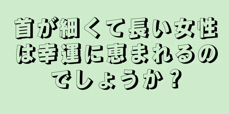 首が細くて長い女性は幸運に恵まれるのでしょうか？