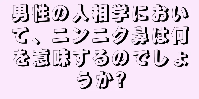 男性の人相学において、ニンニク鼻は何を意味するのでしょうか?