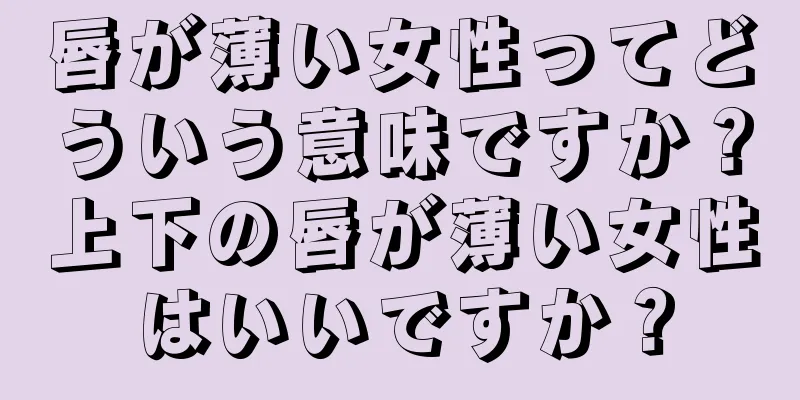 唇が薄い女性ってどういう意味ですか？上下の唇が薄い女性はいいですか？