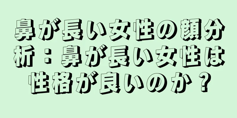 鼻が長い女性の顔分析：鼻が長い女性は性格が良いのか？