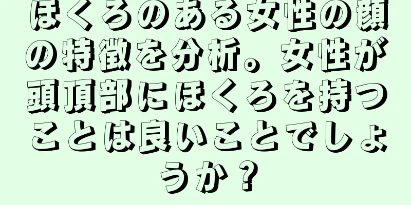 ほくろのある女性の顔の特徴を分析。女性が頭頂部にほくろを持つことは良いことでしょうか？