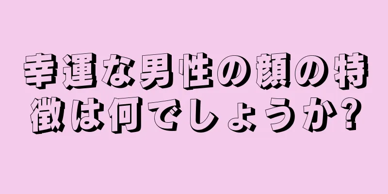 幸運な男性の顔の特徴は何でしょうか?