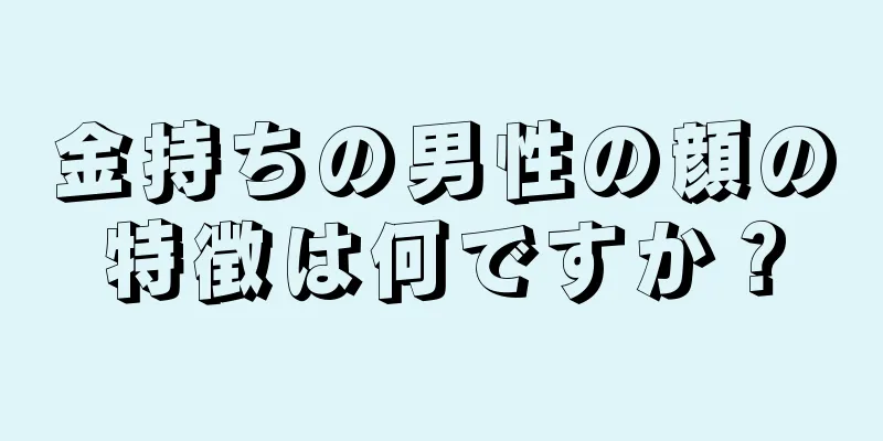 金持ちの男性の顔の特徴は何ですか？