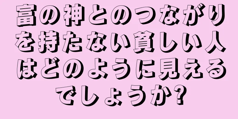 富の神とのつながりを持たない貧しい人はどのように見えるでしょうか?