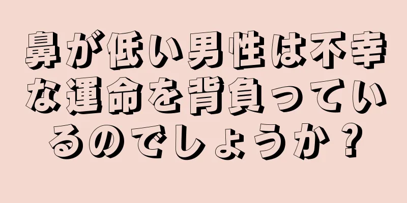 鼻が低い男性は不幸な運命を背負っているのでしょうか？