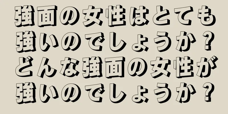 強面の女性はとても強いのでしょうか？どんな強面の女性が強いのでしょうか？