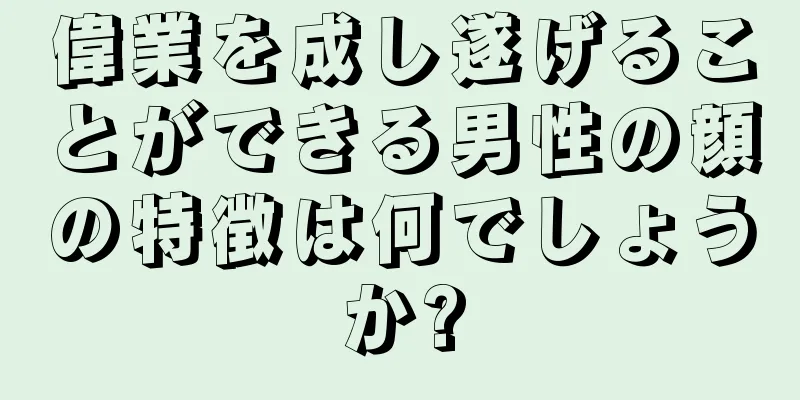 偉業を成し遂げることができる男性の顔の特徴は何でしょうか?