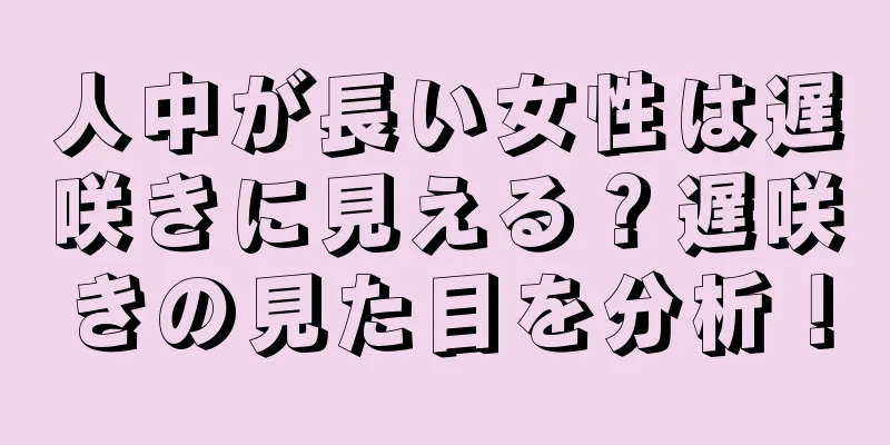 人中が長い女性は遅咲きに見える？遅咲きの見た目を分析！