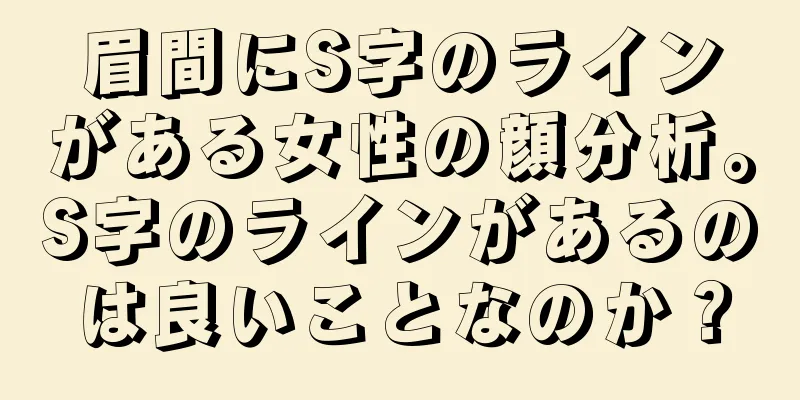 眉間にS字のラインがある女性の顔分析。S字のラインがあるのは良いことなのか？