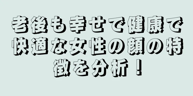 老後も幸せで健康で快適な女性の顔の特徴を分析！