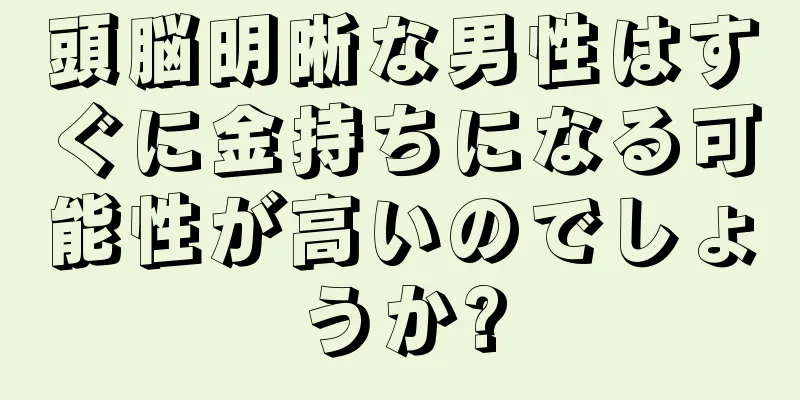 頭脳明晰な男性はすぐに金持ちになる可能性が高いのでしょうか?