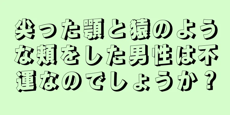 尖った顎と猿のような頬をした男性は不運なのでしょうか？