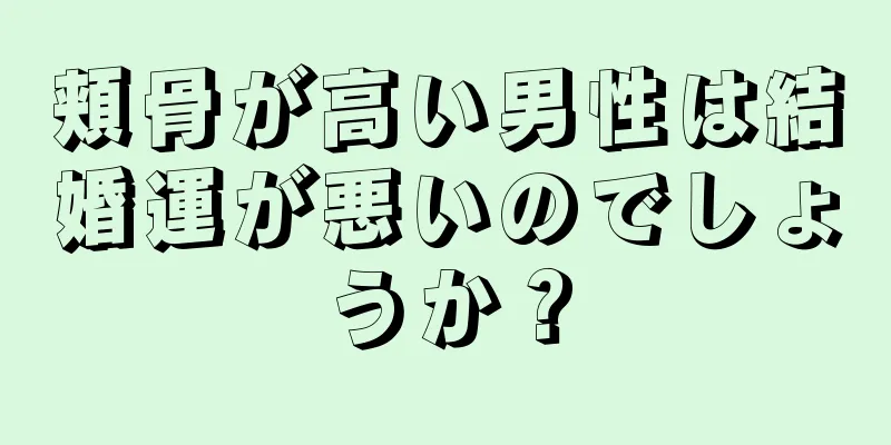 頬骨が高い男性は結婚運が悪いのでしょうか？