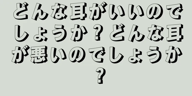 どんな耳がいいのでしょうか？どんな耳が悪いのでしょうか？