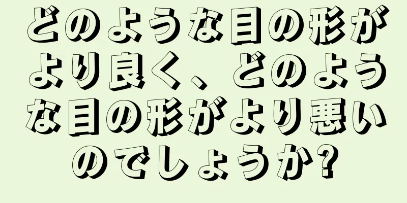 どのような目の形がより良く、どのような目の形がより悪いのでしょうか?