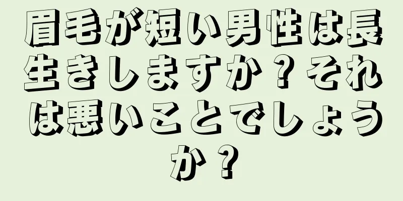 眉毛が短い男性は長生きしますか？それは悪いことでしょうか？