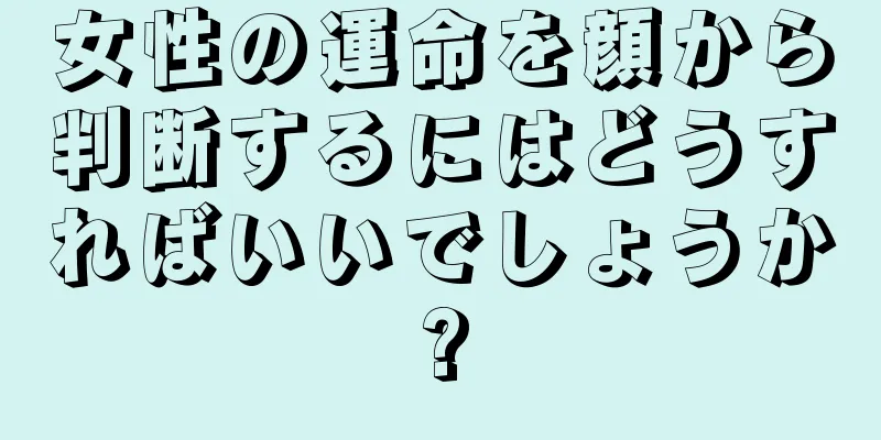 女性の運命を顔から判断するにはどうすればいいでしょうか?