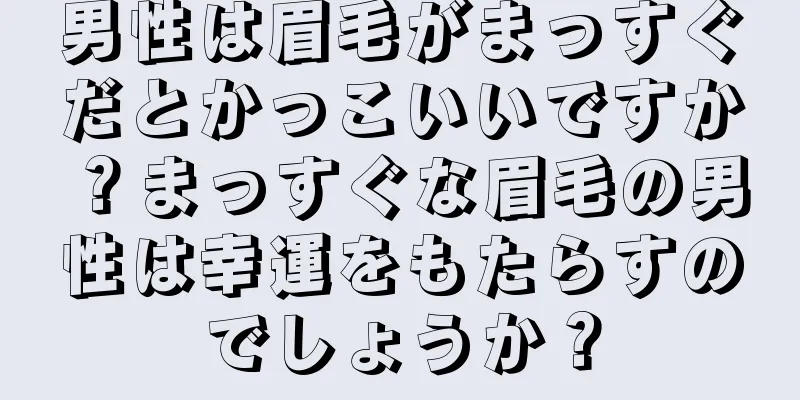 男性は眉毛がまっすぐだとかっこいいですか？まっすぐな眉毛の男性は幸運をもたらすのでしょうか？