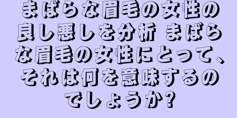 まばらな眉毛の女性の良し悪しを分析 まばらな眉毛の女性にとって、それは何を意味するのでしょうか?