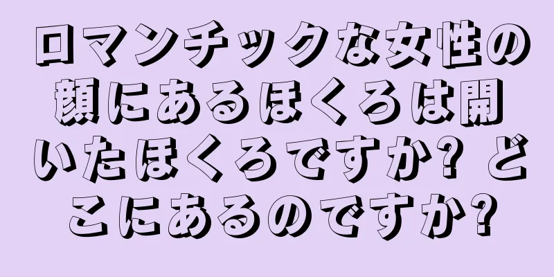 ロマンチックな女性の顔にあるほくろは開いたほくろですか? どこにあるのですか?