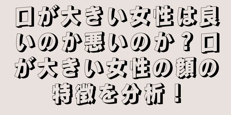 口が大きい女性は良いのか悪いのか？口が大きい女性の顔の特徴を分析！