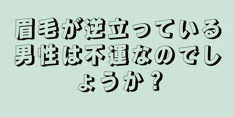 眉毛が逆立っている男性は不運なのでしょうか？