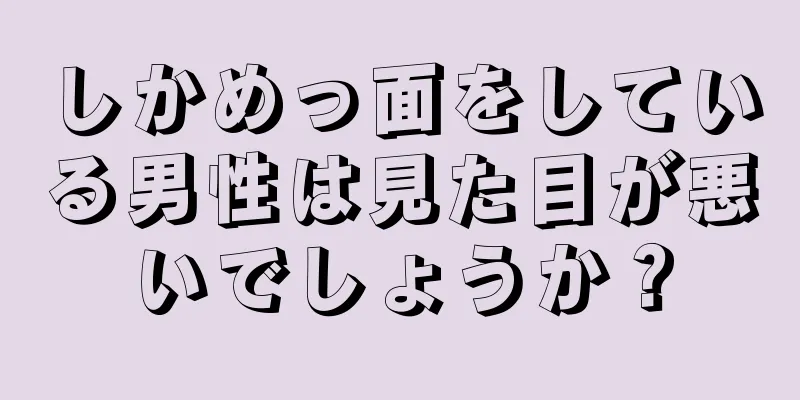 しかめっ面をしている男性は見た目が悪いでしょうか？