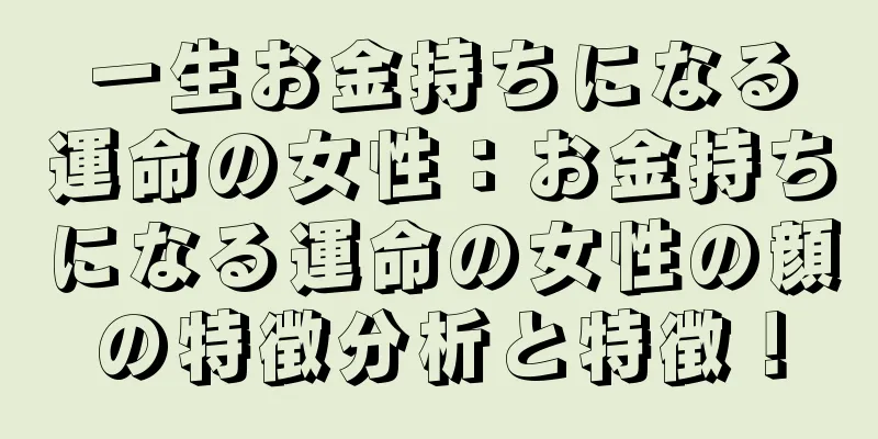 一生お金持ちになる運命の女性：お金持ちになる運命の女性の顔の特徴分析と特徴！