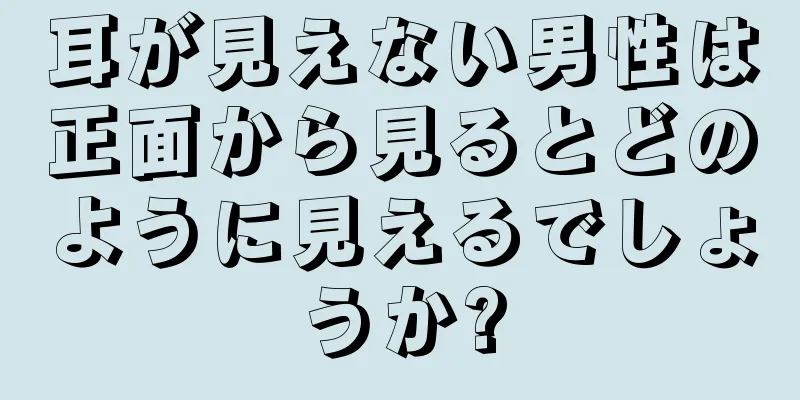 耳が見えない男性は正面から見るとどのように見えるでしょうか?