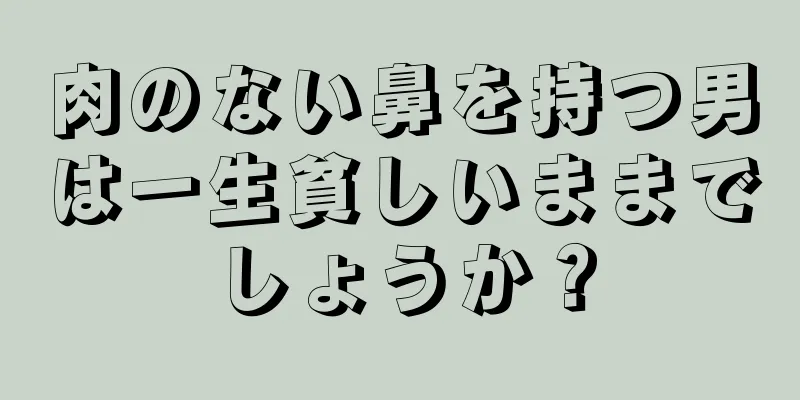 肉のない鼻を持つ男は一生貧しいままでしょうか？