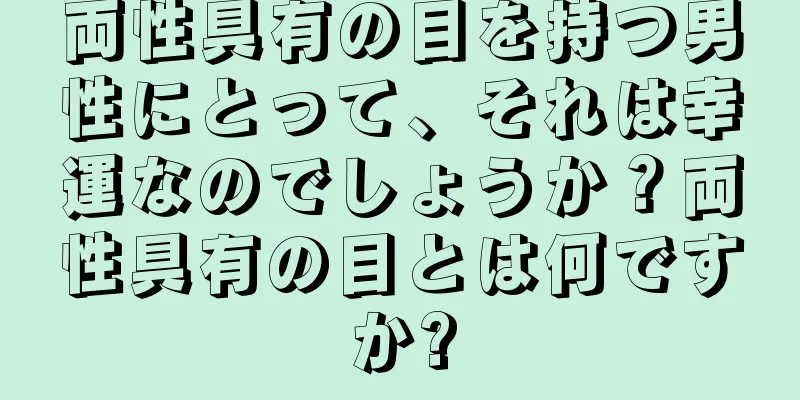 両性具有の目を持つ男性にとって、それは幸運なのでしょうか？両性具有の目とは何ですか?