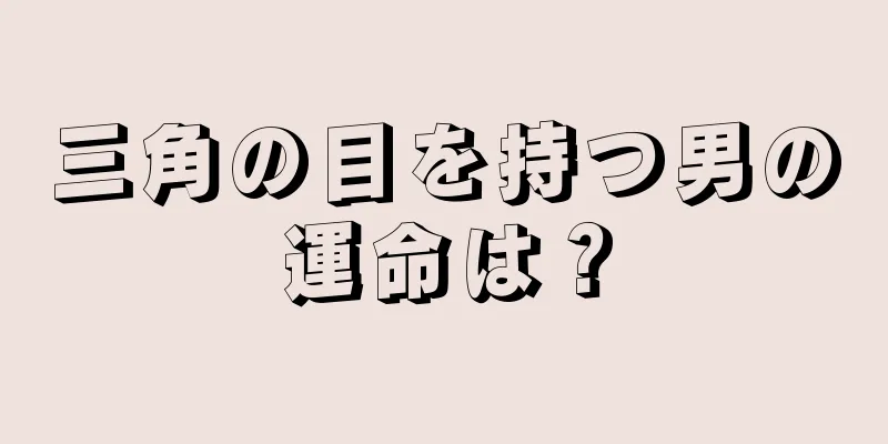 三角の目を持つ男の運命は？