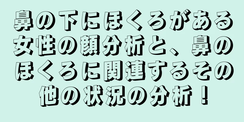 鼻の下にほくろがある女性の顔分析と、鼻のほくろに関連するその他の状況の分析！