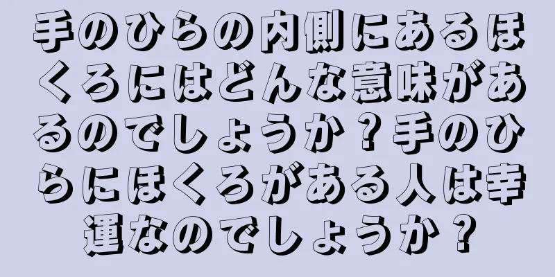 手のひらの内側にあるほくろにはどんな意味があるのでしょうか？手のひらにほくろがある人は幸運なのでしょうか？