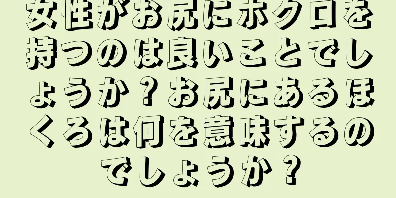 女性がお尻にホクロを持つのは良いことでしょうか？お尻にあるほくろは何を意味するのでしょうか？