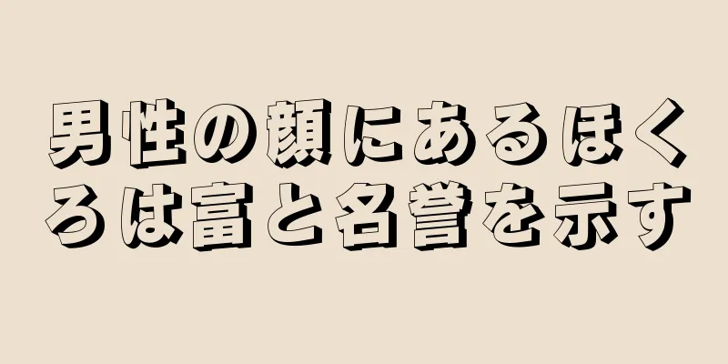 男性の顔にあるほくろは富と名誉を示す