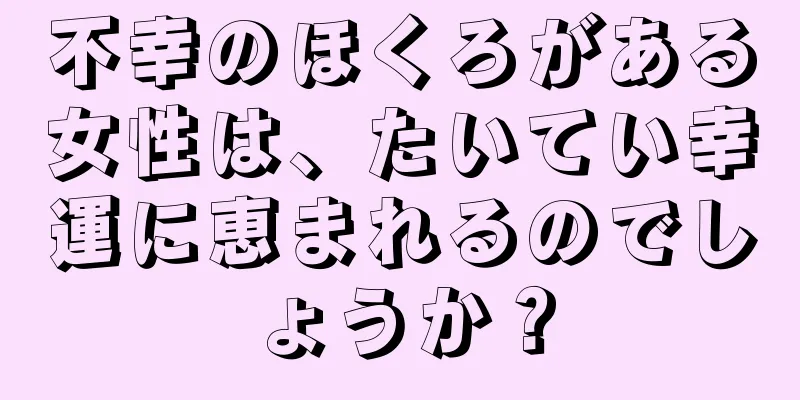 不幸のほくろがある女性は、たいてい幸運に恵まれるのでしょうか？