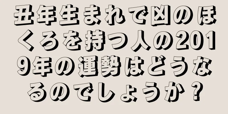 丑年生まれで凶のほくろを持つ人の2019年の運勢はどうなるのでしょうか？