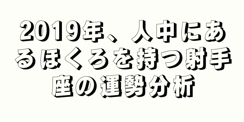 2019年、人中にあるほくろを持つ射手座の運勢分析